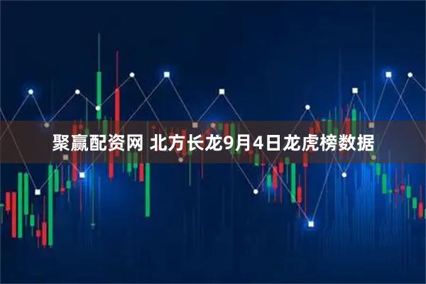 聚赢配资网 北方长龙9月4日龙虎榜数据