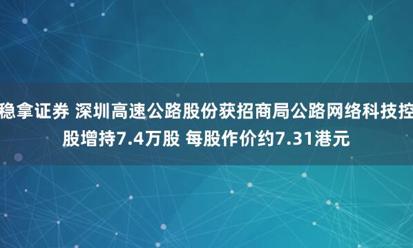 稳拿证券 深圳高速公路股份获招商局公路网络科技控股增持7.4万股 每股作价约7.31港元