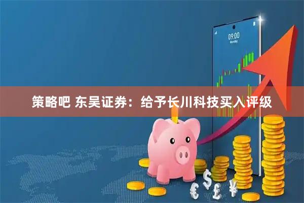策略吧 东吴证券:给予长川科技买入评级