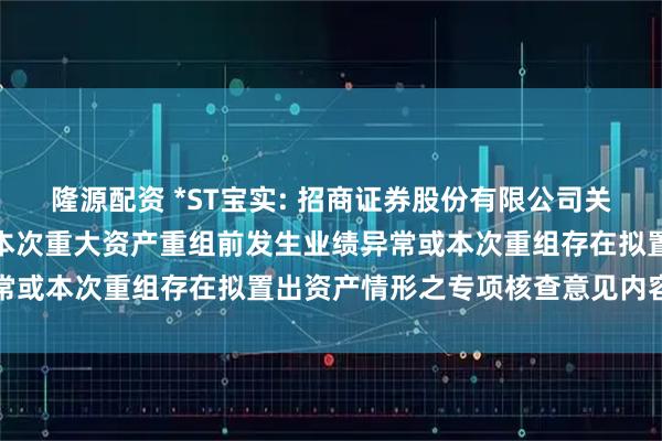 隆源配资 *ST宝实: 招商证券股份有限公司关于宝塔实业股份有限公司本次重大资产重组前发生业绩异常或本次重组存在拟置出资产情形之专项核查意见内容摘要