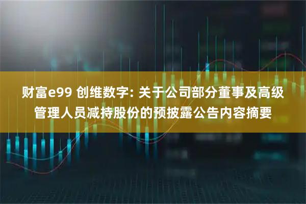 财富e99 创维数字: 关于公司部分董事及高级管理人员减持股份的预披露公告内容摘要