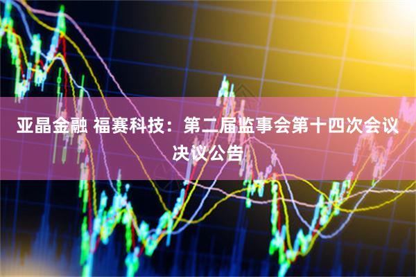 亚晶金融 福赛科技：第二届监事会第十四次会议决议公告