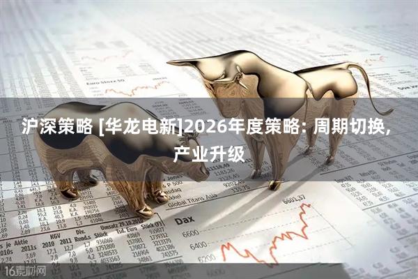 沪深策略 [华龙电新]2026年度策略: 周期切换, 产业升级