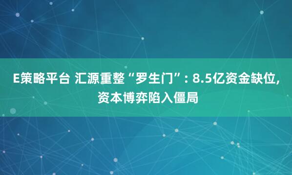E策略平台 汇源重整“罗生门”: 8.5亿资金缺位, 资本博弈陷入僵局