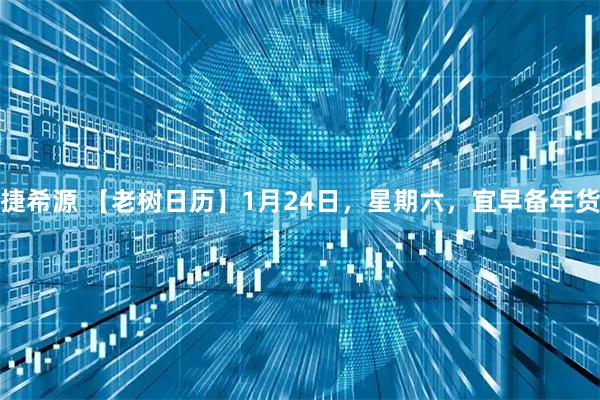 捷希源 【老树日历】1月24日，星期六，宜早备年货