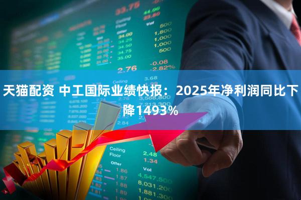 天猫配资 中工国际业绩快报：2025年净利润同比下降1493%