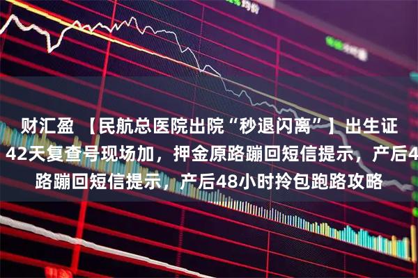 财汇盈 【民航总医院出院“秒退闪离”】出生证手机秒批邮寄到家，42天复查号现场加，押金原路蹦回短信提示，产后48小时拎包跑路攻略