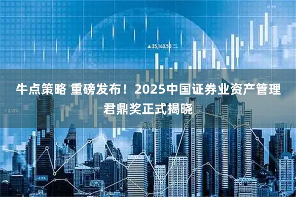 牛点策略 重磅发布！2025中国证券业资产管理君鼎奖正式揭晓