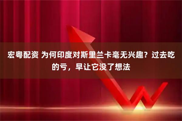 宏粤配资 为何印度对斯里兰卡毫无兴趣？过去吃的亏，早让它没了想法