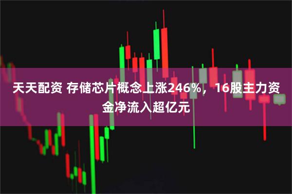 天天配资 存储芯片概念上涨246%，16股主力资金净流入超亿元