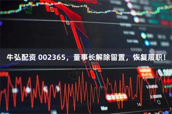 牛弘配资 002365，董事长解除留置，恢复履职！