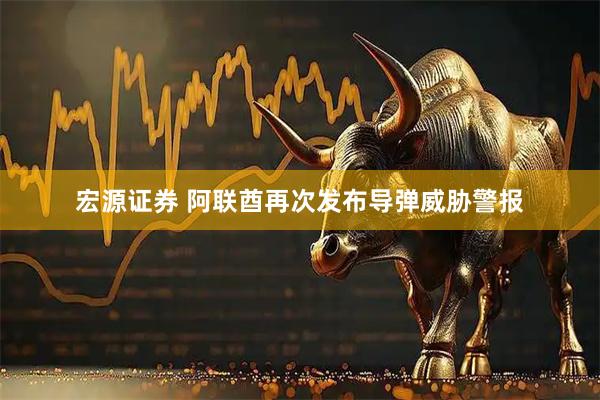 宏源证券 阿联酋再次发布导弹威胁警报